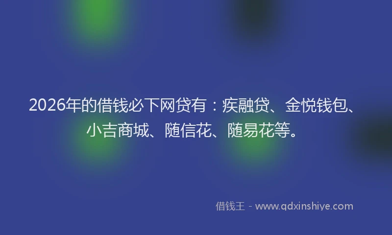 2026年的借钱必下网贷有：疾融贷、金悦钱包、小吉商城、随信花、随易花等。
