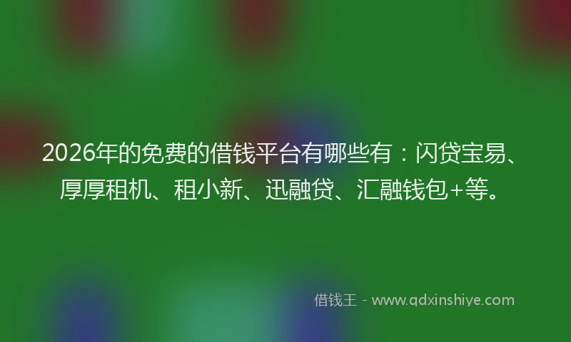 2026年的免费的借钱平台有哪些有:闪贷宝易、厚厚租机、租小新、迅融贷、汇融钱包+等。