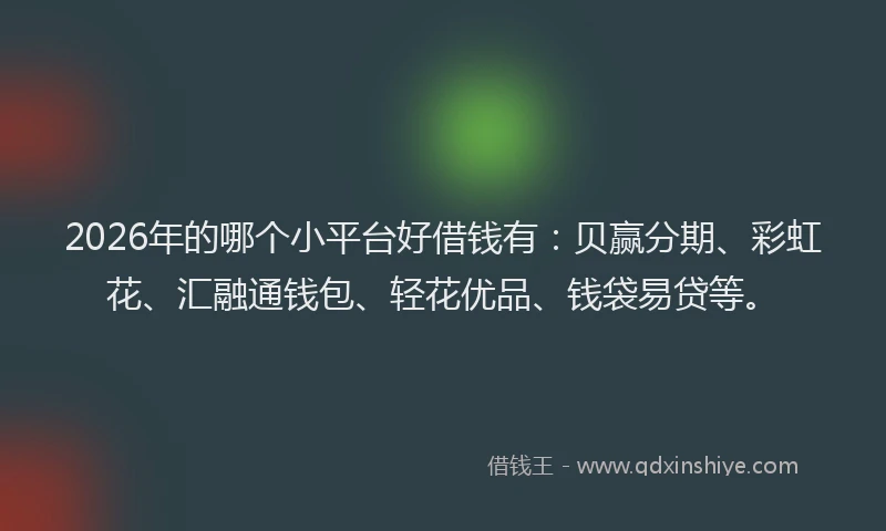 2026年的哪个小平台好借钱有:贝赢分期、彩虹花、汇融通钱包、轻花优品、钱袋易贷等。