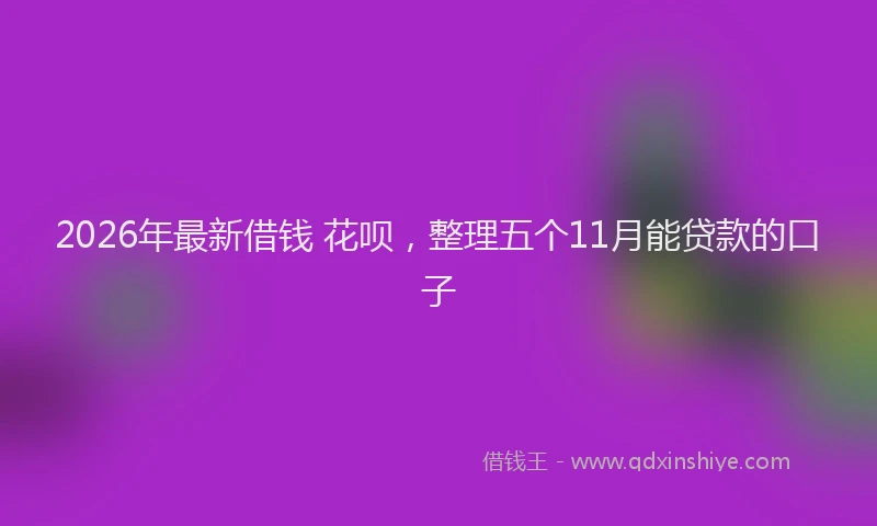 2026年最新借钱 花呗，整理五个11月能贷款的口子