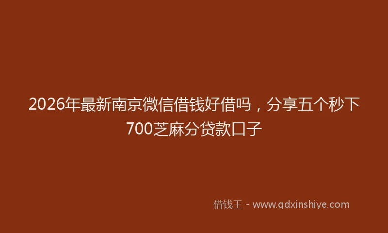 2026年最新南京微信借钱好借吗,分享五个秒下700芝麻分贷款口子