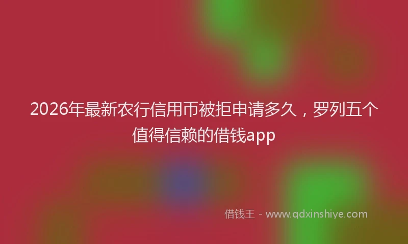 2026年最新农行信用币被拒申请多久，罗列五个值得信赖的借钱app