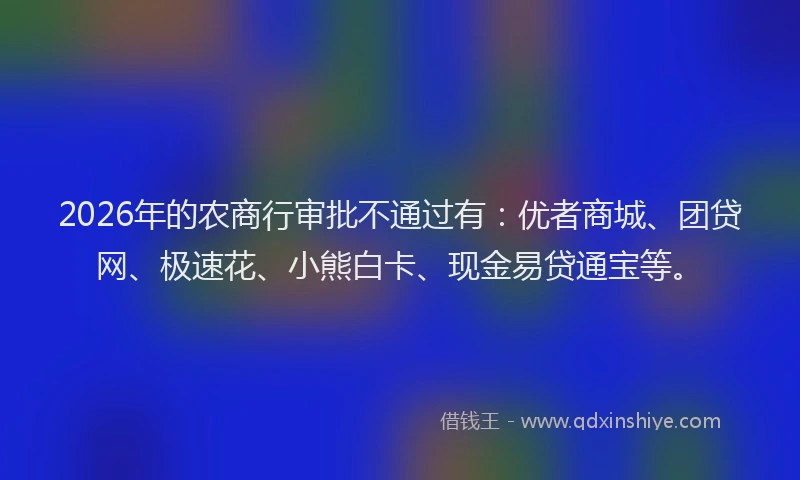 2026年的农商行审批不通过有：优者商城、团贷网、极速花、小熊白卡、现金易贷通宝等。
