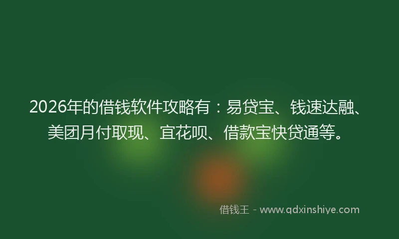 2026年的借钱软件攻略有：易贷宝、钱速达融、美团月付取现、宜花呗、借款宝快贷通等。