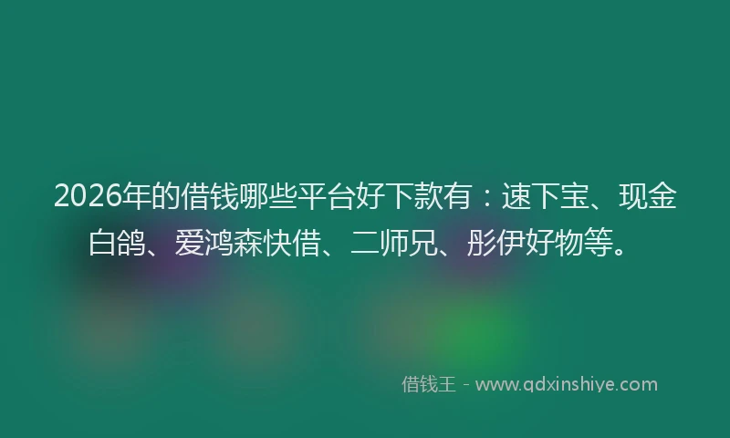 2026年的借钱哪些平台好下款有:速下宝、现金白鸽、爱鸿森快借、二师兄、彤伊好物等。