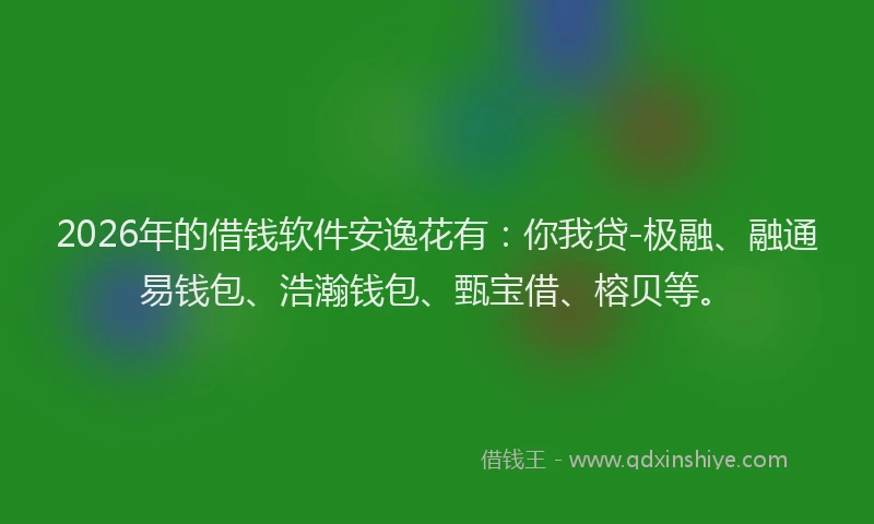 2026年的借钱软件安逸花有：你我贷-极融、融通易钱包、浩瀚钱包、甄宝借、榕贝等。