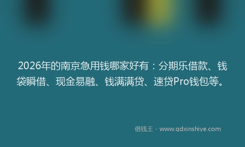 2026年的南京急用钱哪家好有：分期乐借款、钱袋瞬借、现金易融、钱满满贷、速贷Pro钱包等。