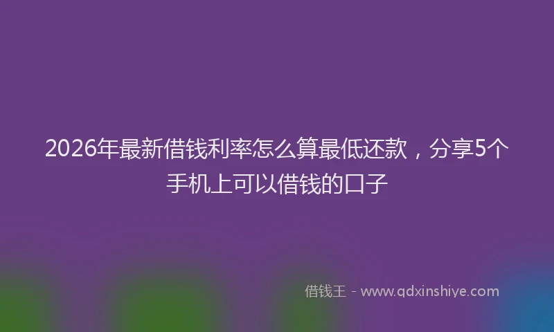 2026年最新借钱利率怎么算最低还款,分享5个手机上可以借钱的口子