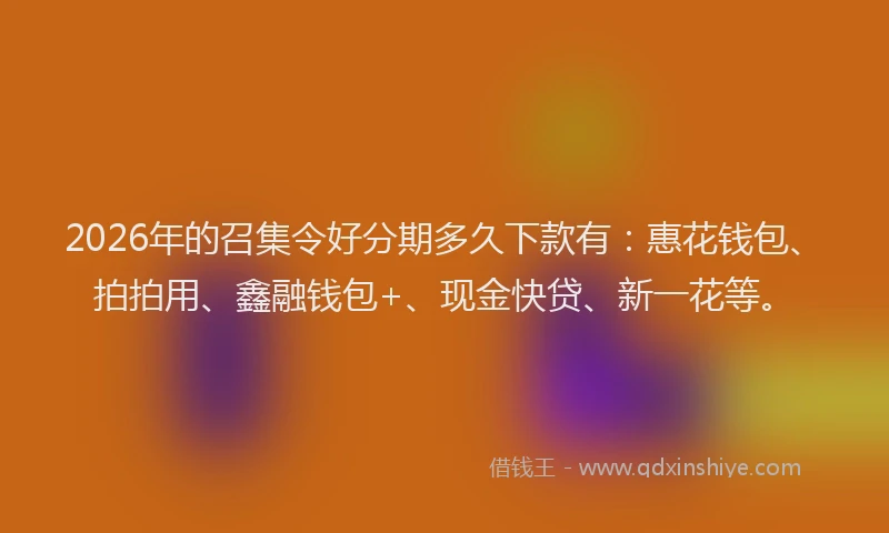 2026年的召集令好分期多久下款有:惠花钱包、拍拍用、鑫融钱包+、现金快贷、新一花等。