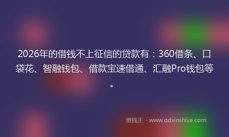 2026年的借钱不上征信的贷款有:360借条、口袋花、智融钱包、借款宝速借通、汇融Pro钱包等。
