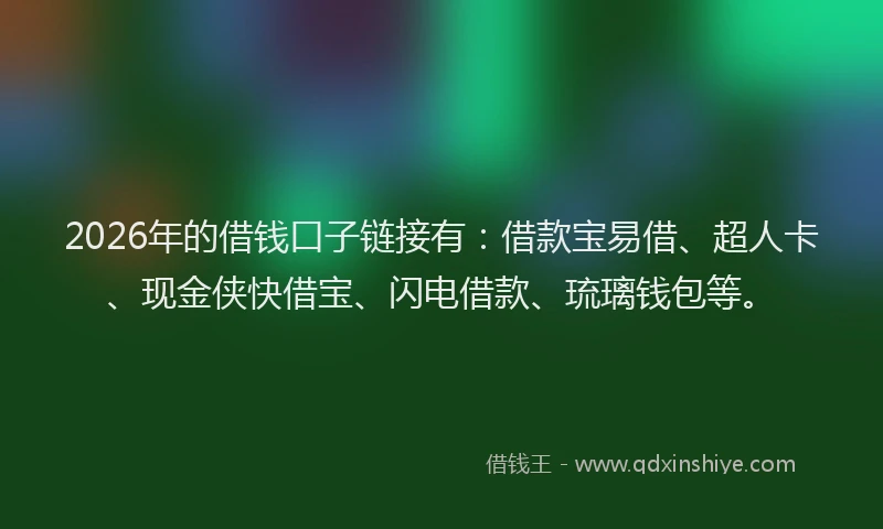 2026年的借钱口子链接有：借款宝易借、超人卡、现金侠快借宝、闪电借款、琉璃钱包等。