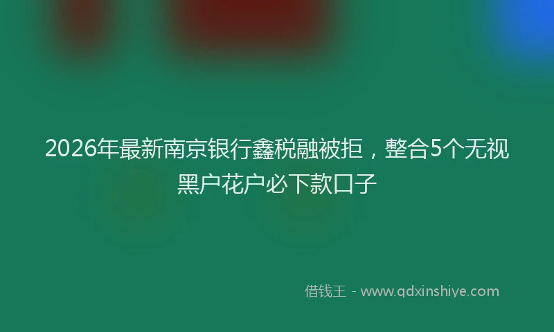 2026年最新南京银行鑫税融被拒，整合5个无视黑户花户必下款口子