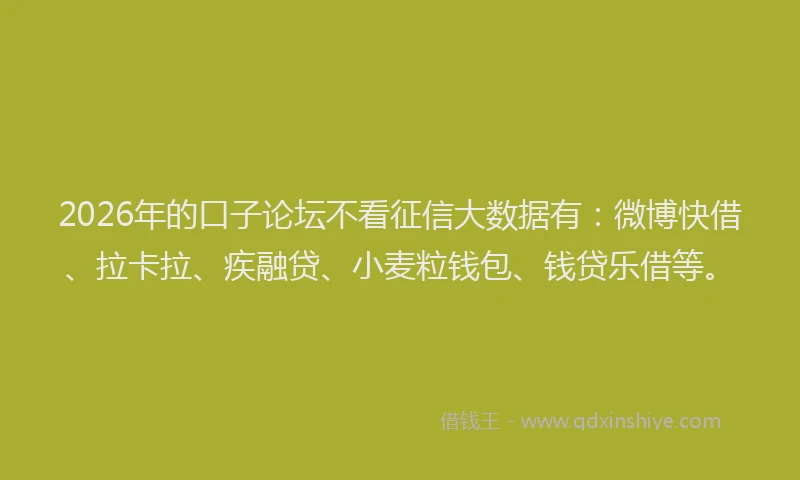 2026年的口子论坛不看征信大数据有：微博快借、拉卡拉、疾融贷、小麦粒钱包、钱贷乐借等。