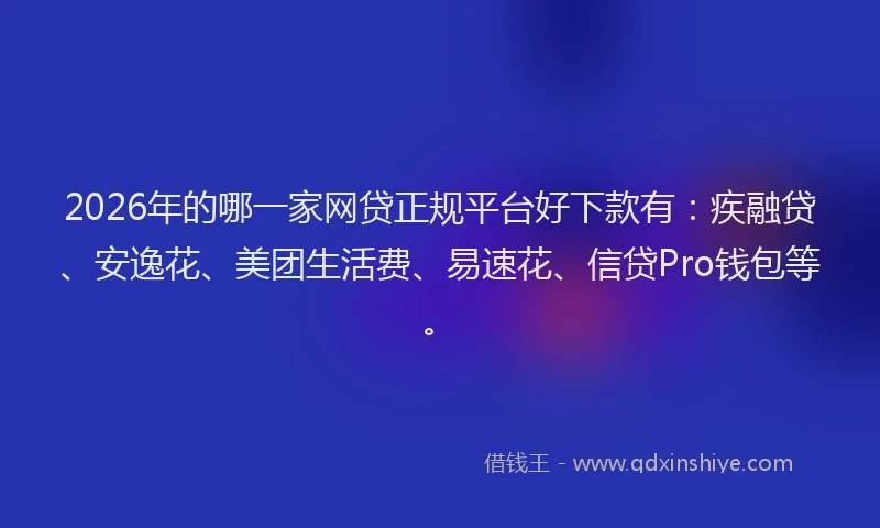 2026年的哪一家网贷正规平台好下款有：疾融贷、安逸花、美团生活费、易速花、信贷Pro钱包等。