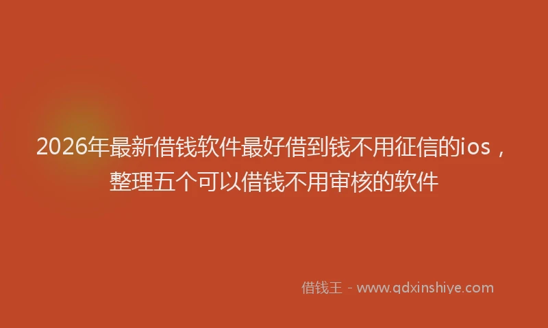 2026年最新借钱软件最好借到钱不用征信的ios，整理五个可以借钱不用审核的软件