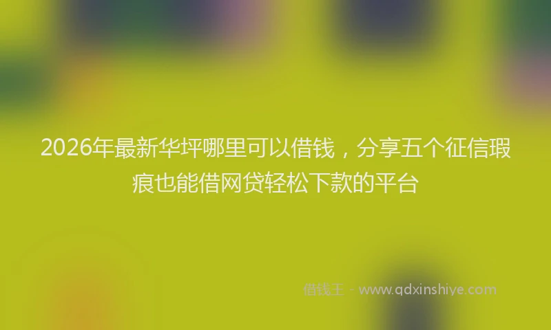 2026年最新华坪哪里可以借钱，分享五个征信瑕疵也能借网贷轻松下款的平台