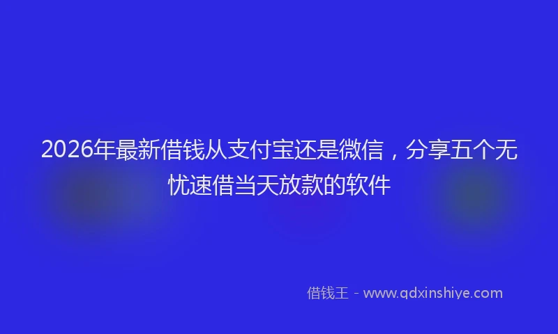 2026年最新借钱从支付宝还是微信，分享五个无忧速借当天放款的软件