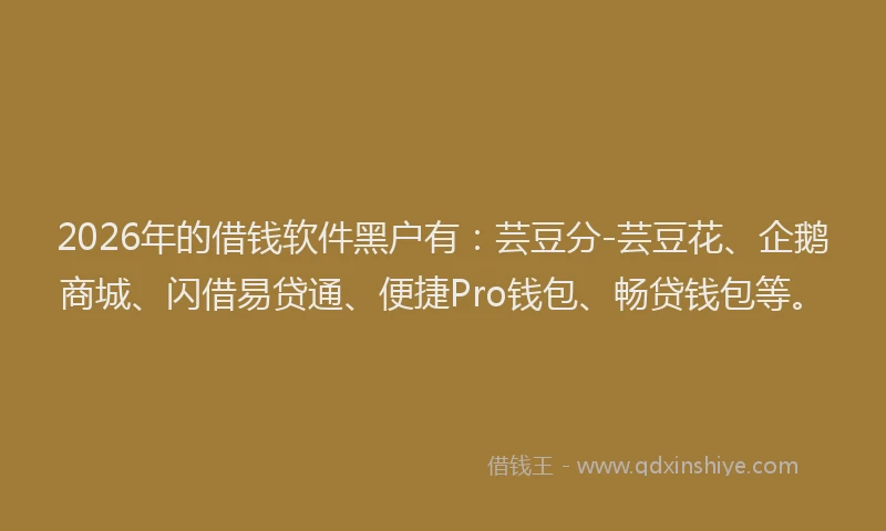 2026年的借钱软件黑户有：芸豆分-芸豆花、企鹅商城、闪借易贷通、便捷Pro钱包、畅贷钱包等。