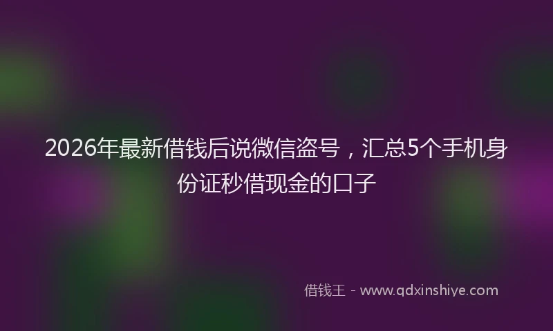 2026年最新借钱后说微信盗号，汇总5个手机身份证秒借现金的口子