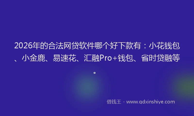 2026年的合法网贷软件哪个好下款有:小花钱包、小金鹿、易速花、汇融Pro+钱包、省时贷融等。