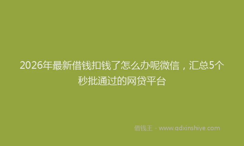 2026年最新借钱扣钱了怎么办呢微信，汇总5个秒批通过的网贷平台