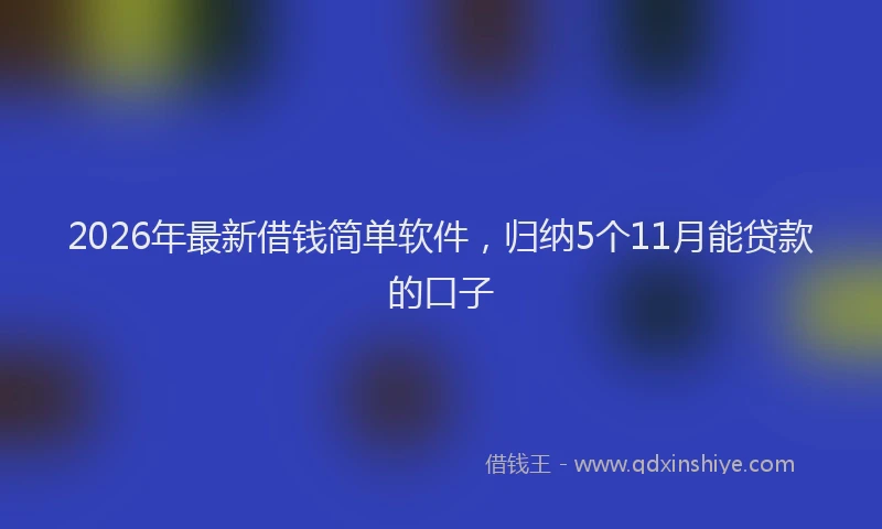 2026年最新借钱简单软件，归纳5个11月能贷款的口子