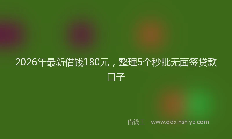 2026年最新借钱180元，整理5个秒批无面签贷款口子