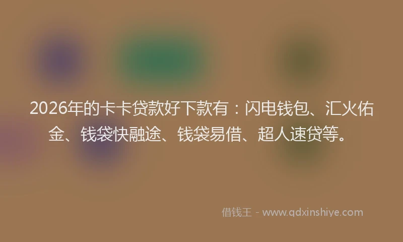 2026年的卡卡贷款好下款有：闪电钱包、汇火佑金、钱袋快融途、钱袋易借、超人速贷等。