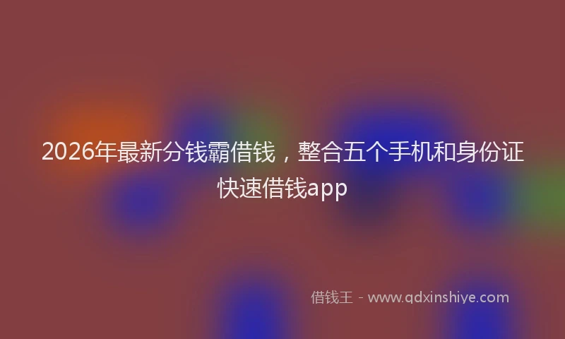 2026年最新分钱霸借钱，整合五个手机和身份证快速借钱app