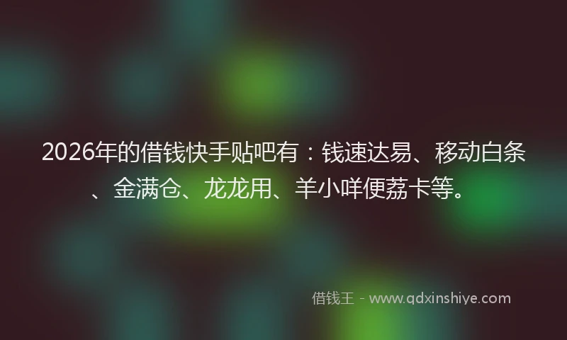 2026年的借钱快手贴吧有：钱速达易、移动白条、金满仓、龙龙用、羊小咩便荔卡等。