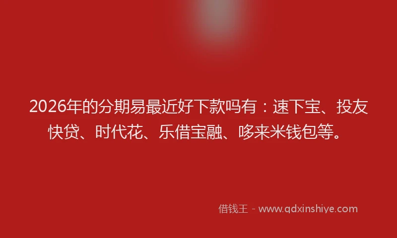 2026年的分期易最近好下款吗有:速下宝、投友快贷、时代花、乐借宝融、哆来米钱包等。