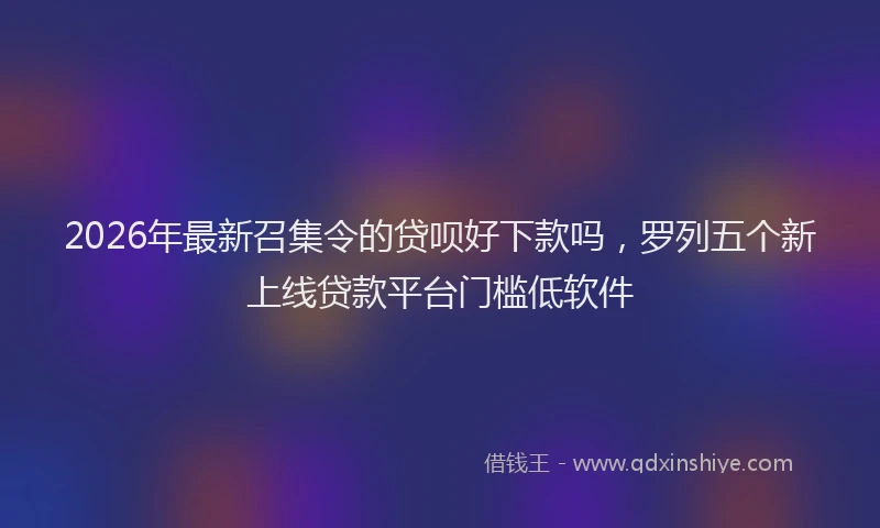 2026年最新召集令的贷呗好下款吗，罗列五个新上线贷款平台门槛低软件