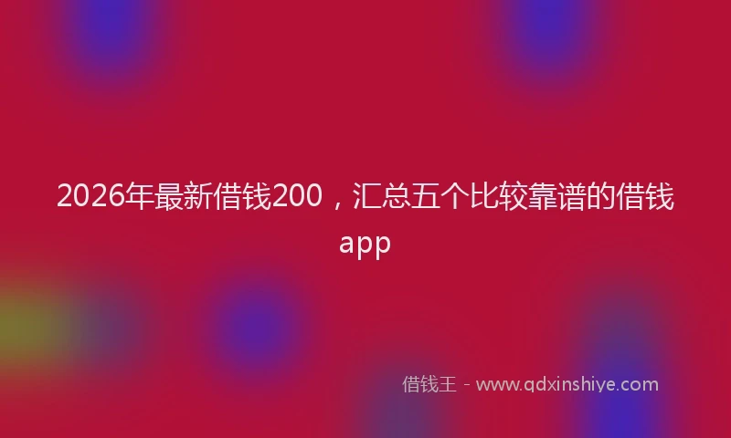 2026年最新借钱200，汇总五个比较靠谱的借钱app