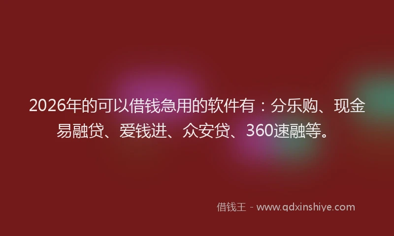 2026年的可以借钱急用的软件有：分乐购、现金易融贷、爱钱进、众安贷、360速融等。