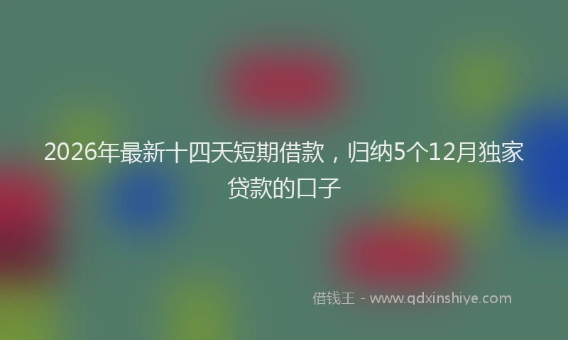 2026年最新十四天短期借款，归纳5个12月独家贷款的口子