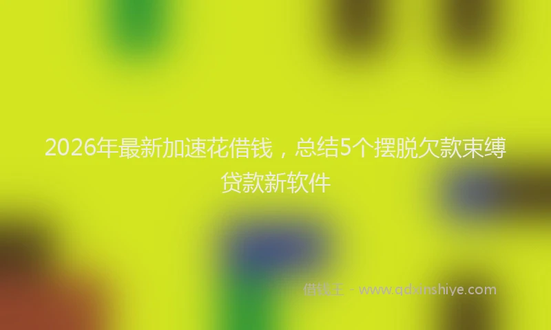 2026年最新加速花借钱,总结5个摆脱欠款束缚贷款新软件