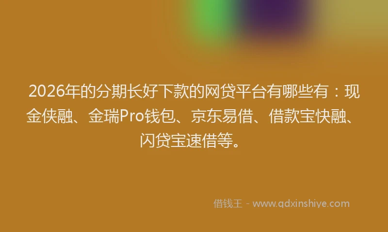 2026年的分期长好下款的网贷平台有哪些有:现金侠融、金瑞Pro钱包、京东易借、借款宝快融、闪贷宝速借等。