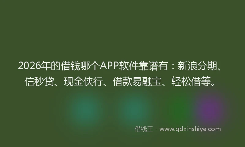 2026年的借钱哪个APP软件靠谱有:新浪分期、信秒贷、现金侠行、借款易融宝、轻松借等。