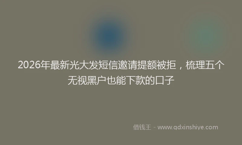 2026年最新光大发短信邀请提额被拒，梳理五个无视黑户也能下款的口子
