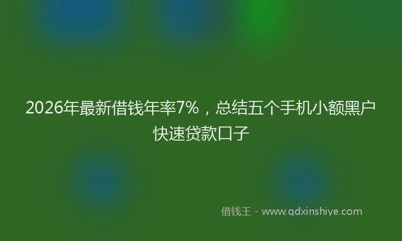 2026年最新借钱年率7%,总结五个手机小额黑户快速贷款口子
