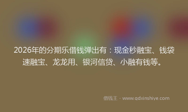 2026年的分期乐借钱弹出有：现金秒融宝、钱袋速融宝、龙龙用、银河信贷、小融有钱等。