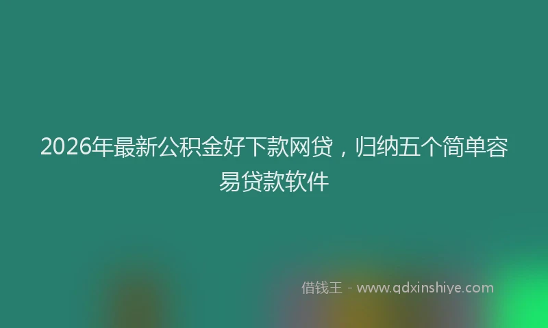 2026年最新公积金好下款网贷，归纳五个简单容易贷款软件