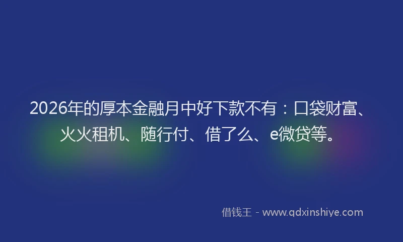 2026年的厚本金融月中好下款不有：口袋财富、火火租机、随行付、借了么、e微贷等。