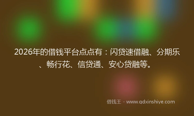 2026年的借钱平台点点有：闪贷速借融、分期乐、畅行花、信贷通、安心贷融等。