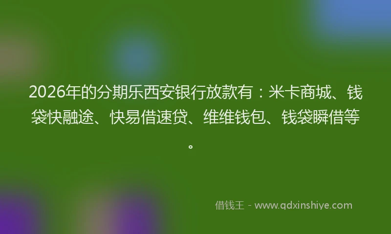 2026年的分期乐西安银行放款有：米卡商城、钱袋快融途、快易借速贷、维维钱包、钱袋瞬借等。
