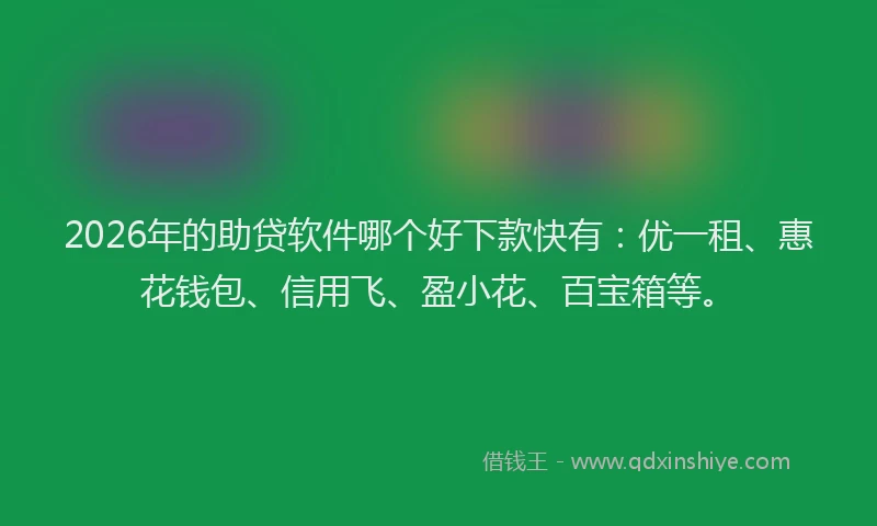 2026年的助贷软件哪个好下款快有：优一租、惠花钱包、信用飞、盈小花、百宝箱等。