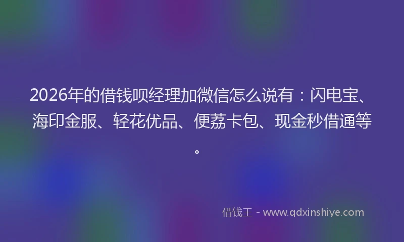 2026年的借钱呗经理加微信怎么说有:闪电宝、海印金服、轻花优品、便荔卡包、现金秒借通等。
