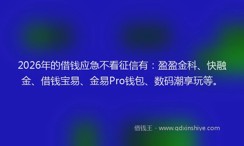 2026年的借钱应急不看征信有：盈盈金科、快融金、借钱宝易、金易Pro钱包、数码潮享玩等。