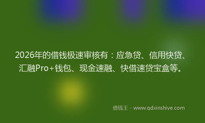 2026年的借钱极速审核有:应急贷、信用快贷、汇融Pro+钱包、现金速融、快借速贷宝盒等。