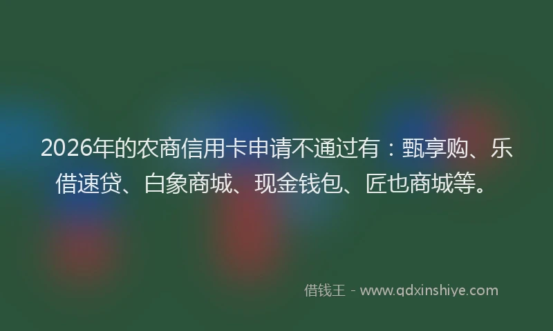 2026年的农商信用卡申请不通过有：甄享购、乐借速贷、白象商城、现金钱包、匠也商城等。